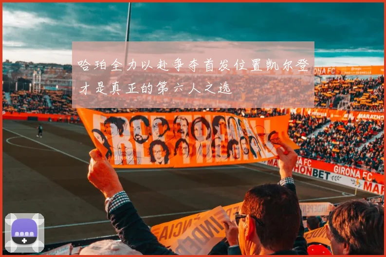 哈珀全力以赴争夺首发位置凯尔登才是真正的第六人之选