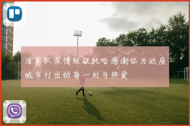 活塞队深情致敬托哈感谢你为这座城市付出的每一刻与热爱