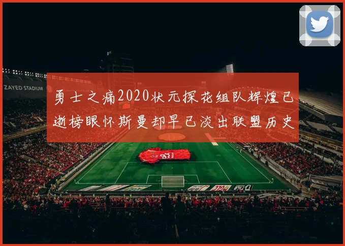 勇士之痛2020状元探花组队辉煌已逝榜眼怀斯曼却早已淡出联盟历史舞台