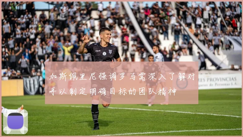 加斯佩里尼强调罗马需深入了解对手以制定明确目标的团队精神