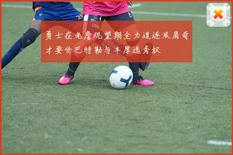 勇士在老詹观望期全力追逐浓眉奇才要价巴特勒与丰厚选秀权