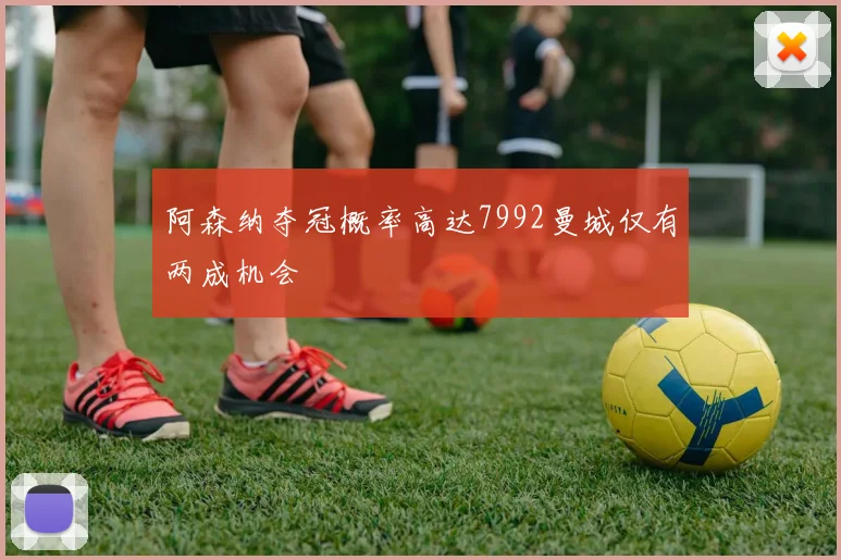 阿森纳夺冠概率高达7992曼城仅有两成机会