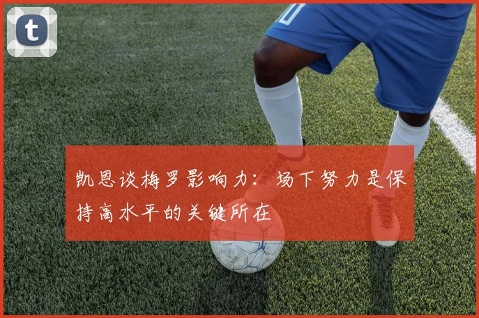 凯恩谈梅罗影响力：场下努力是保持高水平的关键所在