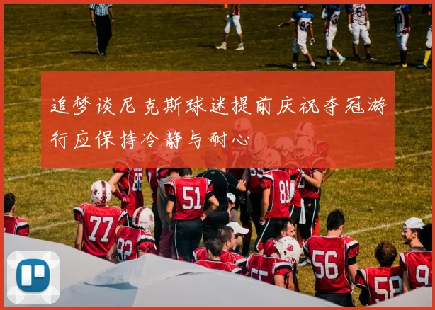 追梦谈尼克斯球迷提前庆祝夺冠游行应保持冷静与耐心