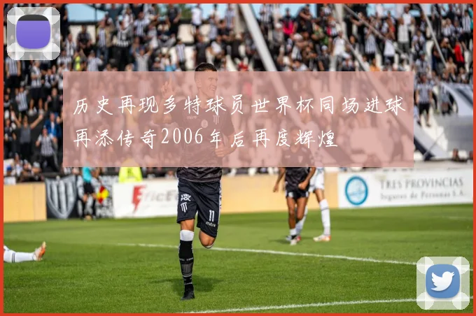 历史再现多特球员世界杯同场进球再添传奇2006年后再度辉煌