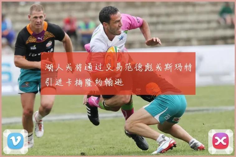 湖人或将通过交易范德彪或斯玛特引进卡梅隆约翰逊