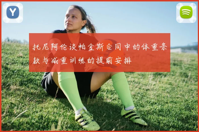 托尼阿伦谈帕金斯合同中的体重条款与减重训练的提前安排