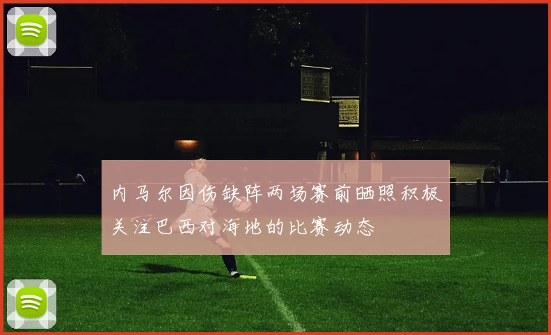 内马尔因伤缺阵两场赛前晒照积极关注巴西对海地的比赛动态